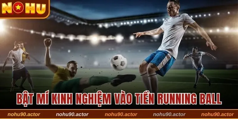 Bật mí kinh nghiệm vào tiền running ball 
