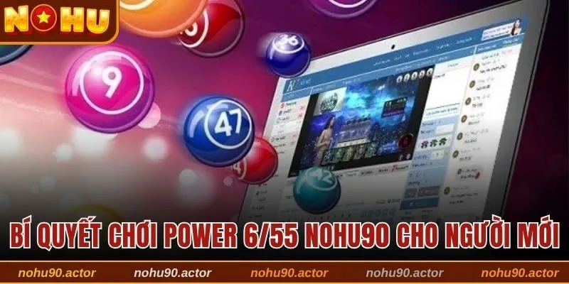 Bí quyết chơi Power 6/55 Nohu90 cho người mới