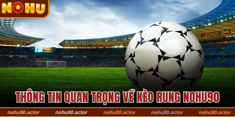 Thông tin quan trọng về kèo rung Nohu90